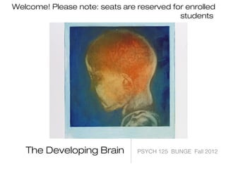 Welcome! Please note: seats are reserved for enrolled
                                           students




   The Developing Brain         PSYCH 125 BUNGE Fall 2012
 