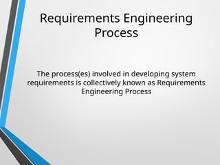 Requirements Engineering
Process
The process(es) involved in developing system
requirements is collectively known as Requirements
Engineering Process
 