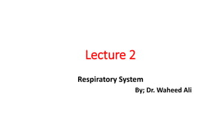 Lecture 2
Respiratory System
By; Dr. Waheed Ali
 