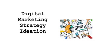 Digital
Marketing
Strategy
Ideation
 