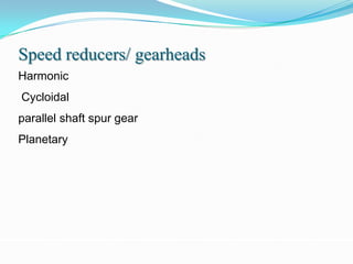 Speed reducers/ gearheads
Harmonic
Cycloidal
parallel shaft spur gear
Planetary
 