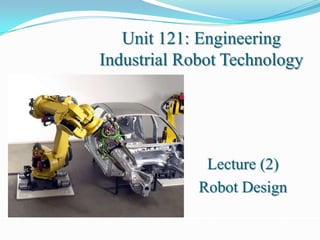 Unit 121: Engineering
Industrial Robot Technology




              Lecture (2)
             Robot Design
 