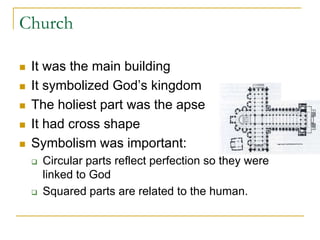 Church

   It was the main building
   It symbolized God’s kingdom
   The holiest part was the apse
   It had cross shape
   Symbolism was important:
       Circular parts reflect perfection so they were
        linked to God
       Squared parts are related to the human.
 