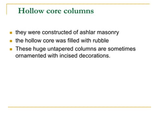 Hollow core columns

   they were constructed of ashlar masonry
   the hollow core was filled with rubble
   These huge untapered columns are sometimes
    ornamented with incised decorations.
 