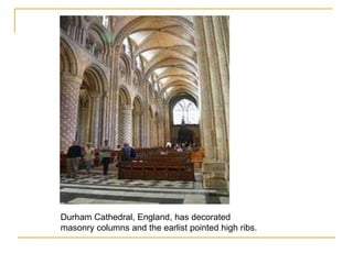 Durham Cathedral, England, has decorated
masonry columns and the earlist pointed high ribs.
 