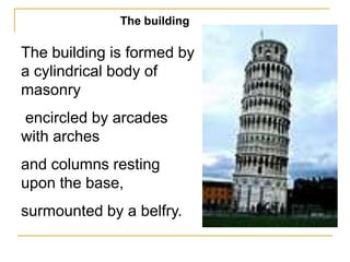 The building

The building is formed by
a cylindrical body of
masonry
encircled by arcades
with arches
and columns resting
upon the base,
surmounted by a belfry.
 