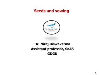 Seeds and sowing
Dr. Niraj Biswakarma
Assistant professor, SoAS
GDGU
1
 
