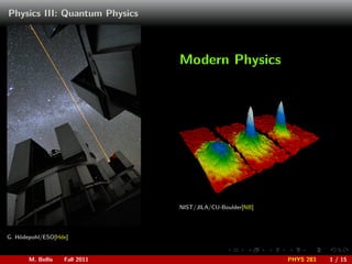 Physics III: Quantum Physics



                               Modern Physics




                               NIST/JILA/CU-Boulder[NB]




G. H¨depohl/ESO[Hde]
    o

                                              .     .     .   .     .    .

       M. Bellis   Fall 2011                                  PHYS 283   1 / 15
 