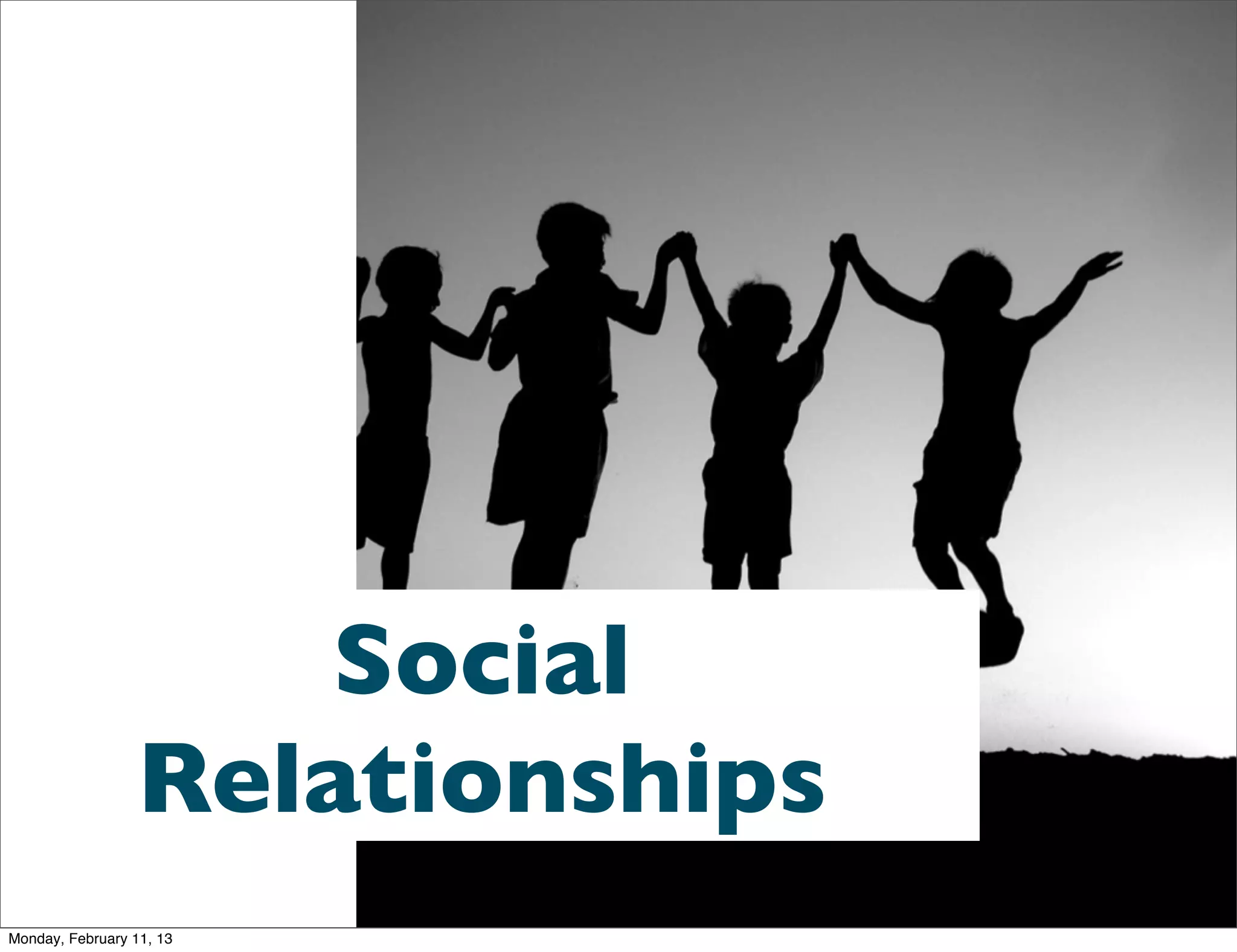 Social
                 Relationships
Monday, February 11, 13
 