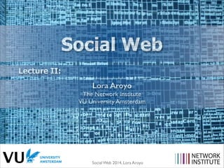 Social Web
2014
Lecture II: What People DO on the Social Web?
Lora Aroyo

The Network Institute
VU University Amsterdam

S...