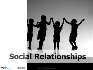 Social Relationships
Social Web 2014, Lora Aroyo!
Monday, February 17, 14

 