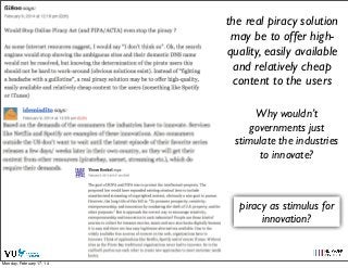 the real piracy solution
may be to offer highquality, easily available
and relatively cheap
content to the users
Why wouldn’t
governments just
stimulate the industries
to innovate?

piracy as stimulus for
innovation?
Social Web 2014, Lora Aroyo!
Monday, February 17, 14

 