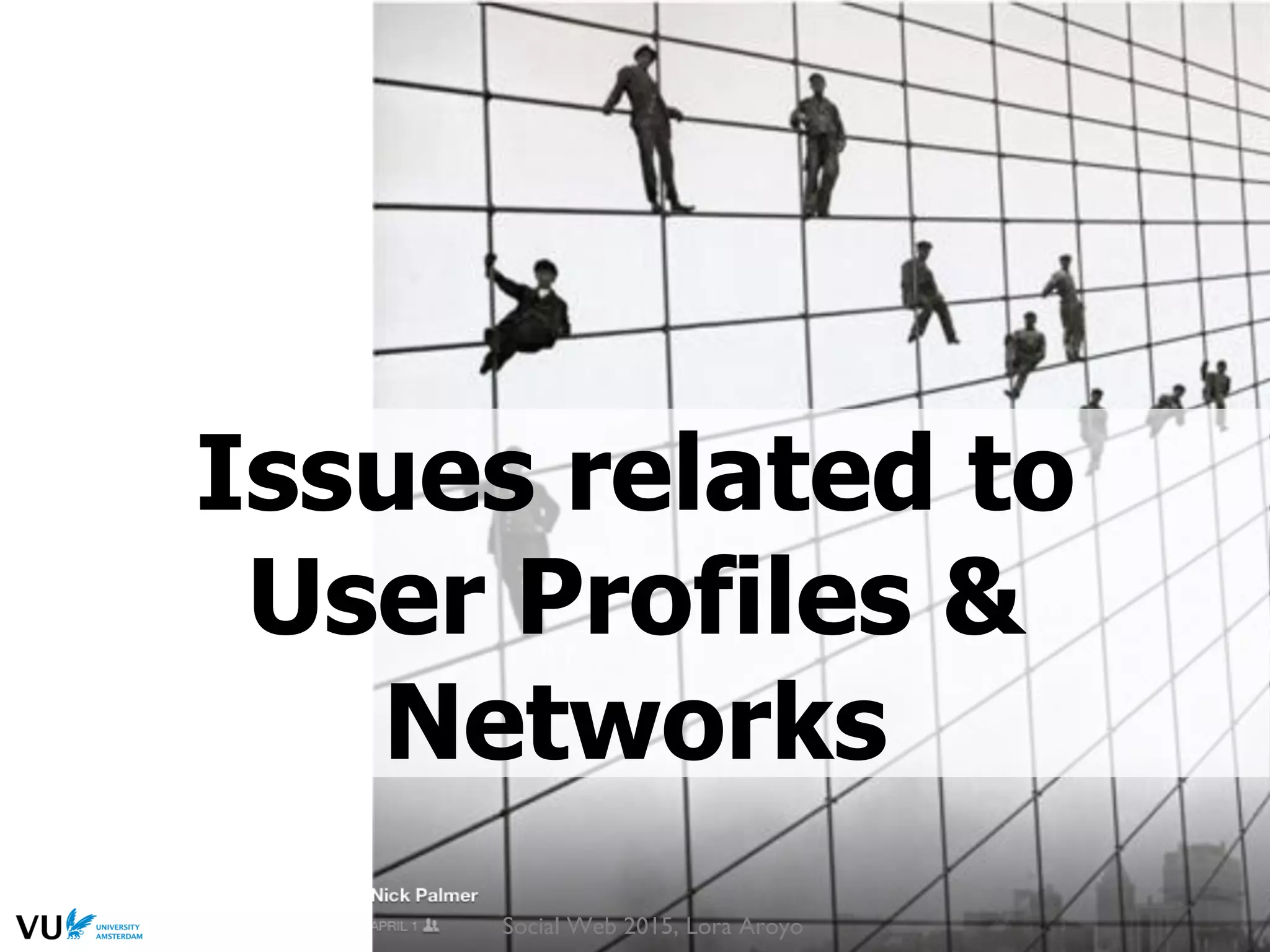 Issues related to
User Profiles &
Networks
Social Web 2015, Lora Aroyo
 