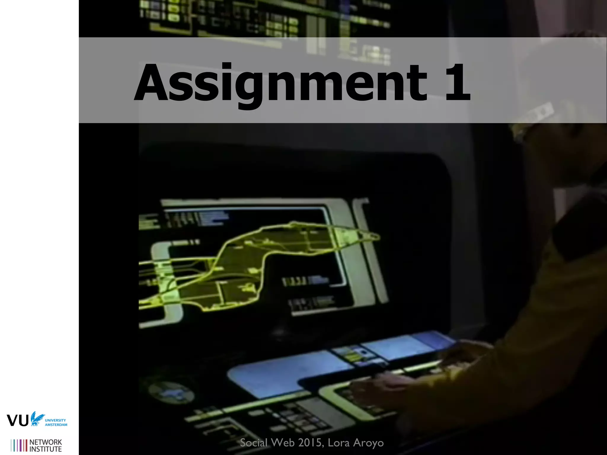 image source: http://www.ﬂickr.com/photos/bionicteaching/1375254387/
Assignment 1
Social Web 2015, Lora Aroyo
 