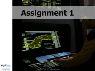 image source: http://www.ﬂickr.com/photos/bionicteaching/1375254387/
Assignment 1
Social Web 2015, Lora Aroyo
 