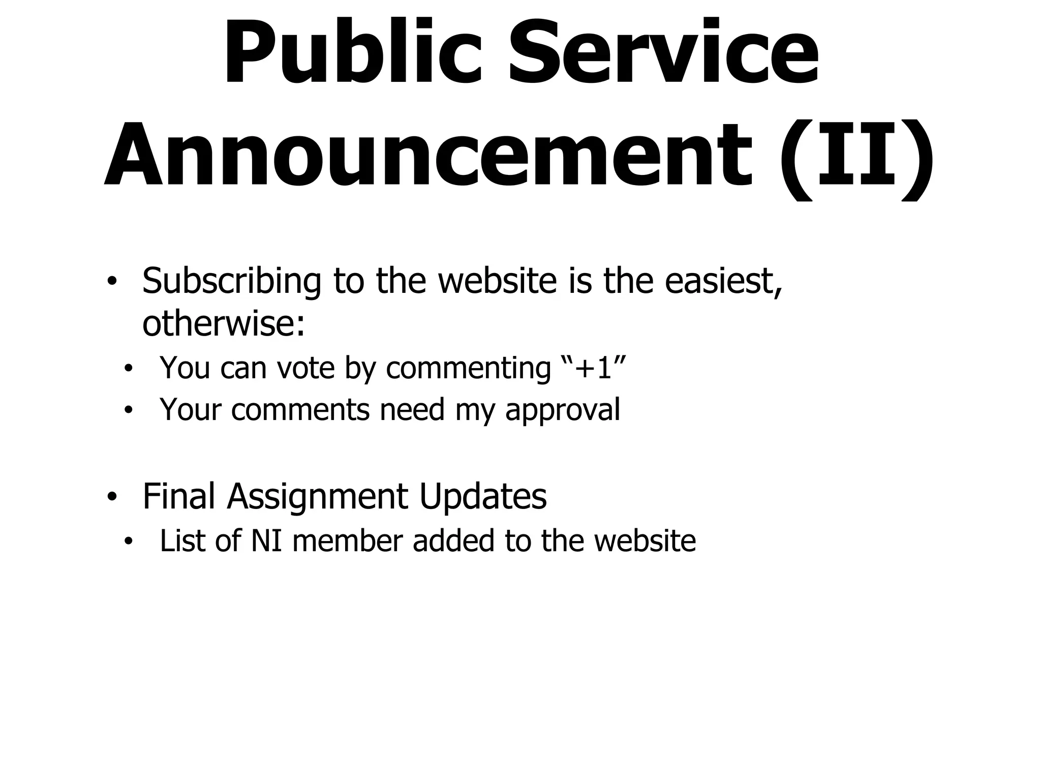 • Subscribing to the website is the easiest,
otherwise:
• You can vote by commenting “+1”
• Your comments need my approval
• Final Assignment Updates
• List of NI member added to the website
Public Service
Announcement (II)
 