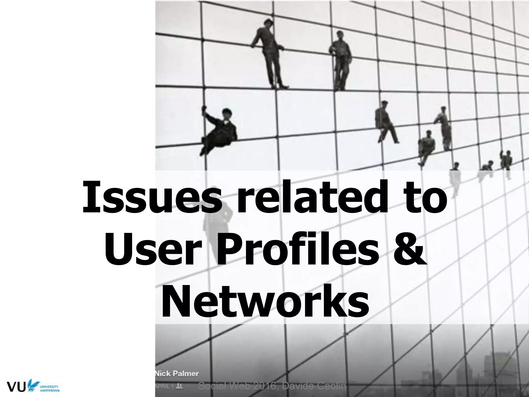 Issues related to
User Profiles &
Networks
Social Web 2016, Davide Ceolin
 