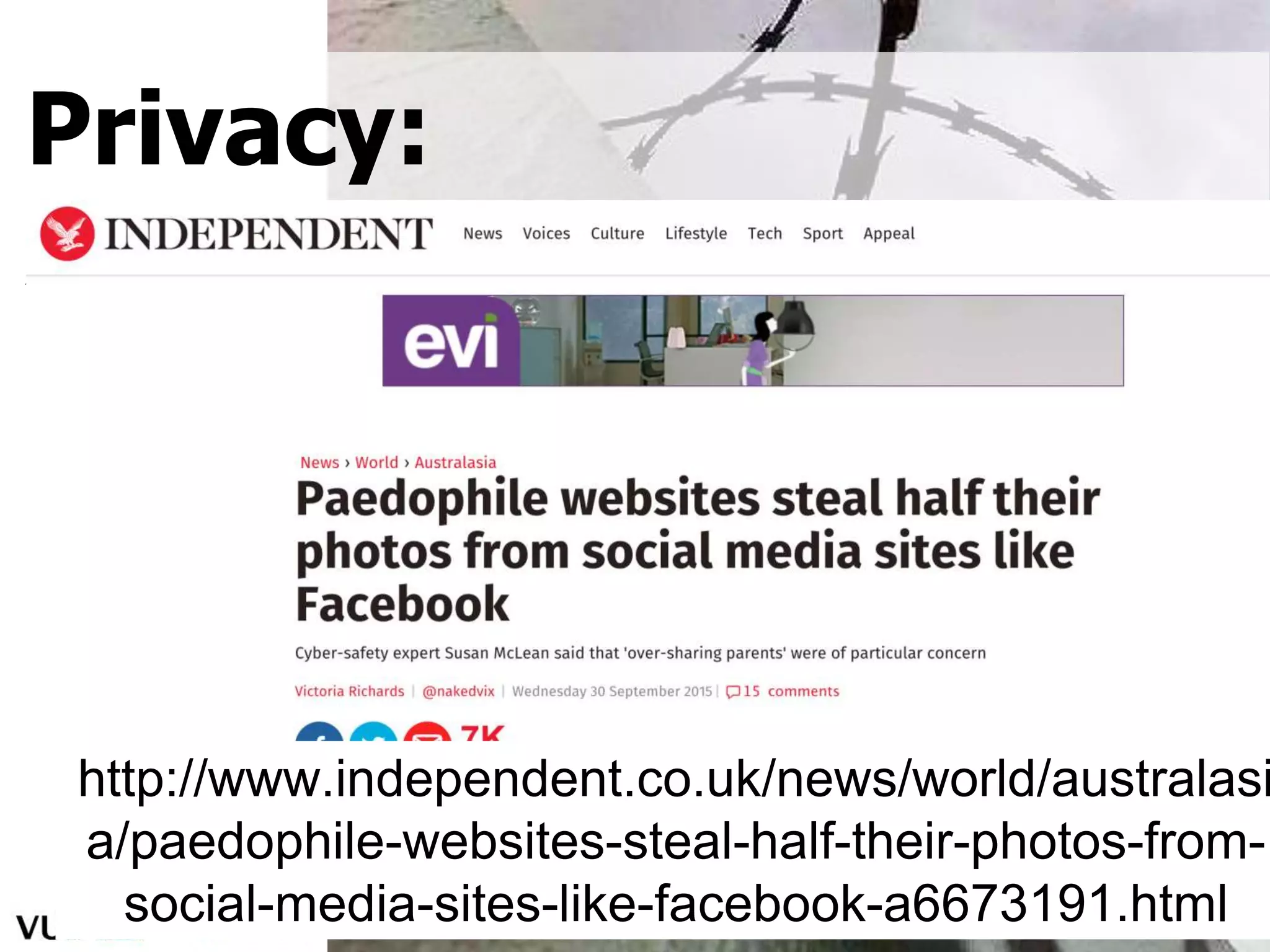 • "privacy paradox" = lack of awareness of the public nature of Internet
• flexibility to handle friends with different conceptions of privacy
• ability to control data flow inside and outside network
• realize that sensitive information can be reconstructed
Privacy:
Awareness not Paranoia
Social Web 2016, Davide Ceolin
http://www.independent.co.uk/news/world/australasi
a/paedophile-websites-steal-half-their-photos-from-
social-media-sites-like-facebook-a6673191.html
 