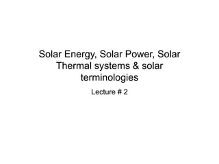 Solar Energy, Solar Power, Solar
Thermal systems & solar
terminologies
Lecture # 2
 