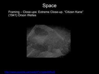 Space
Framing – Close-ups: Extreme Close-up. “Citizen Kane”
(1941) Orson Welles
http://www.youtube.com/watch?v=jipboWI9uiE
 