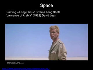 Space
http://www.youtube.com/watch?v=FvBcl40QOhQ
Framing – Long Shots/Extreme Long Shots
“Lawrence of Arabia” (1962) David Lean
 