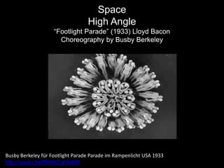 Space
High Angle
“Footlight Parade” (1933) Lloyd Bacon
Choreography by Busby Berkeley
Busby Berkeley für Footlight Parade Parade im Rampenlicht USA 1933
http://youtu.be/fRWKCaVk808
 