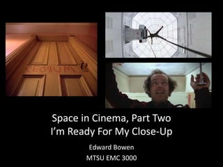 Space in Cinema, Part Two
I’m Ready For My Close-Up
Edward Bowen
MTSU EMC 3000
 