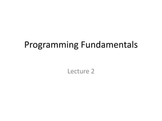 Programming Fundamentals
Lecture 2
 
