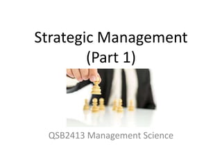 Strategic Management
(Part 1)
QSB2413 Management Science
 