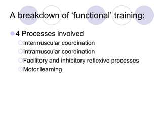 A breakdown of „functional‟ training:
4 Processes involved
Intermuscular coordination
Intramuscular coordination
Facilitory and inhibitory reflexive processes
Motor learning
 
