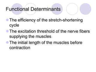 Functional Determinants
The efficiency of the stretch-shortening
cycle
The excitation threshold of the nerve fibers
supplying the muscles
The initial length of the muscles before
contraction
 