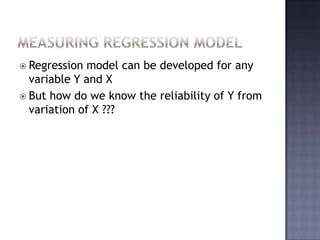 Measuring Regression ModelRegression model can be developed for any variable Y and XBut how do we know the reliability of Y from variation of X ???