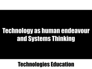 Technology as human endeavour
and Systems Thinking
Technologies Education
 