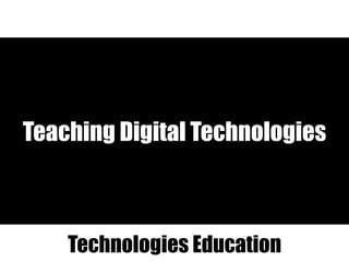 Teaching Digital Technologies
Technologies Education
 