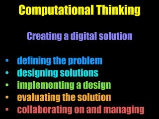 Computational Thinking
Creating a digital solution
• defining the problem
• designing solutions
• implementing a design
• ...