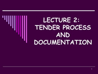 1
LECTURE 2:
TENDER PROCESS
AND
DOCUMENTATION
 