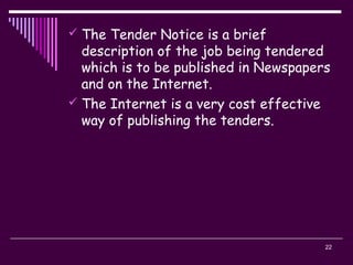 22
 The Tender Notice is a brief
description of the job being tendered
which is to be published in Newspapers
and on the Internet.
 The Internet is a very cost effective
way of publishing the tenders.
 