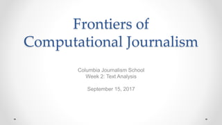 Frontiers of
Computational Journalism
Columbia Journalism School
Week 2: Text Analysis
September 15, 2017
 