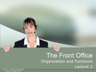 The Front Office
                              Organization and Functions
                                               Lecture 2
AIREEN Y. CLORES, MBA/DBMHM
     HRTM 133 INTRUCTOR
 