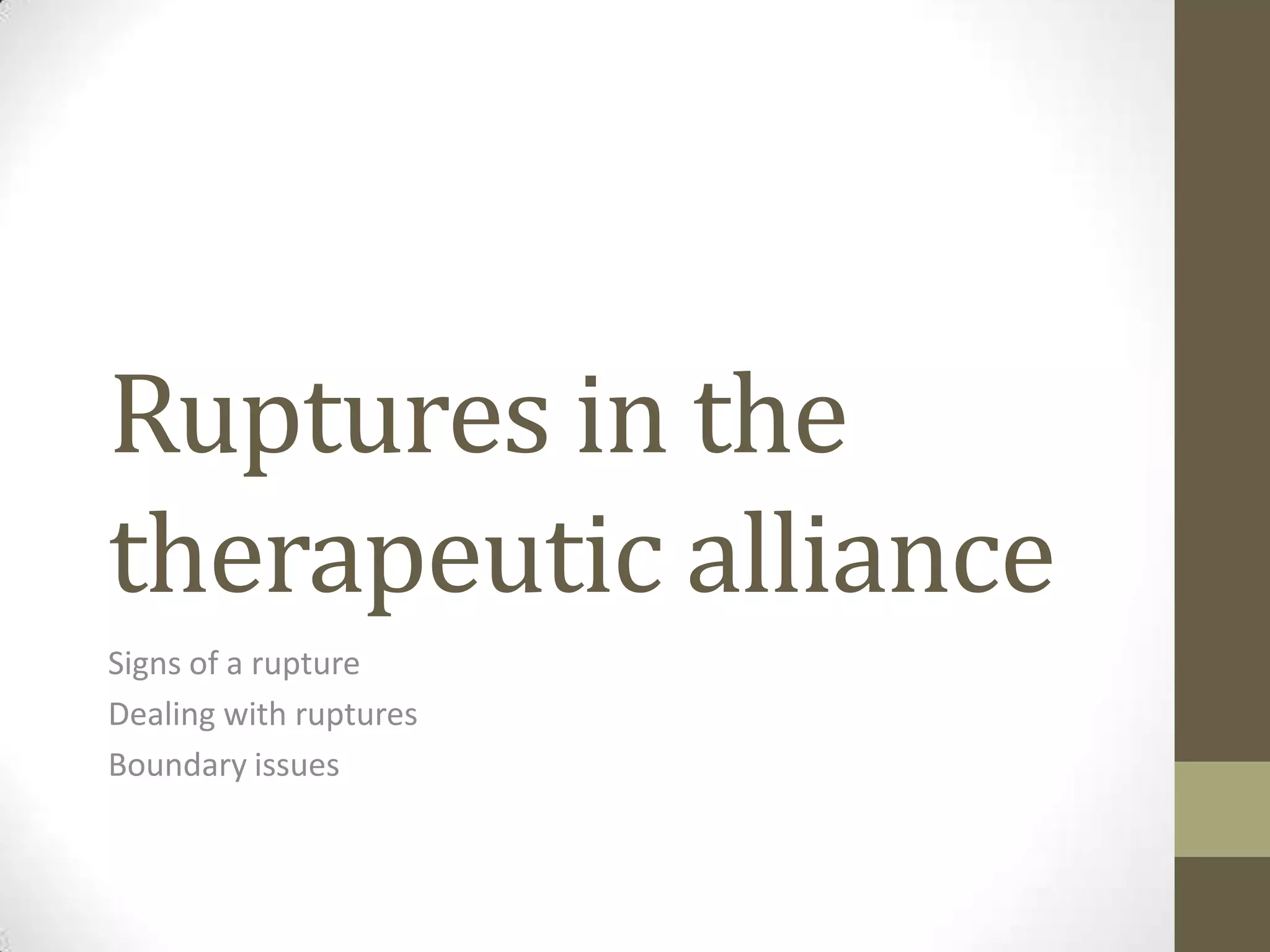 Ruptures in the
therapeutic alliance
Signs of a rupture
Dealing with ruptures
Boundary issues
 