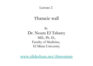 Lecture 2


       Tharacic wall

              By
   Dr. Noura El Tahawy
          MD., Ph. D.,
      Faculty of Medicine,
       El Minia University

www.slideshare.net/drnosman
 