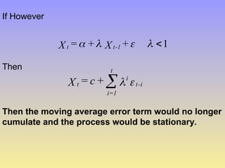 1




 +
X
+
=
X 1
-
t
t
If However
Then

 i
-
t
i
t
=1
i
t +
c
=
X 
Then the moving average error term would no longer
cumulate and the process would be stationary.
 