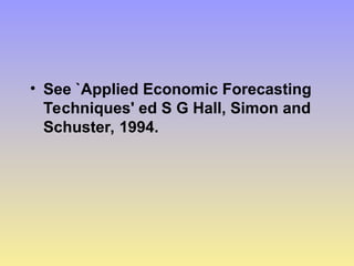 • See `Applied Economic Forecasting
Techniques' ed S G Hall, Simon and
Schuster, 1994.
 