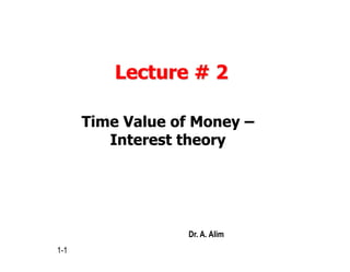Lecture # 2
Time Value of Money –
Interest theory
1-1
Dr. A. Alim
 