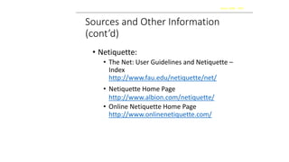 Sources and Other Information
(cont’d)
• Netiquette:
• The Net: User Guidelines and Netiquette –
Index
http://www.fau.edu/netiquette/net/
• Netiquette Home Page
http://www.albion.com/netiquette/
• Online Netiquette Home Page
http://www.onlinenetiquette.com/
Kaizen 2006 - 2007
 