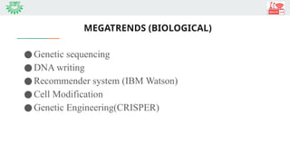 MEGATRENDS (BIOLOGICAL)
●Genetic sequencing
●DNA writing
●Recommender system (IBM Watson)
●Cell Modification
●Genetic Engineering(CRISPER)
 