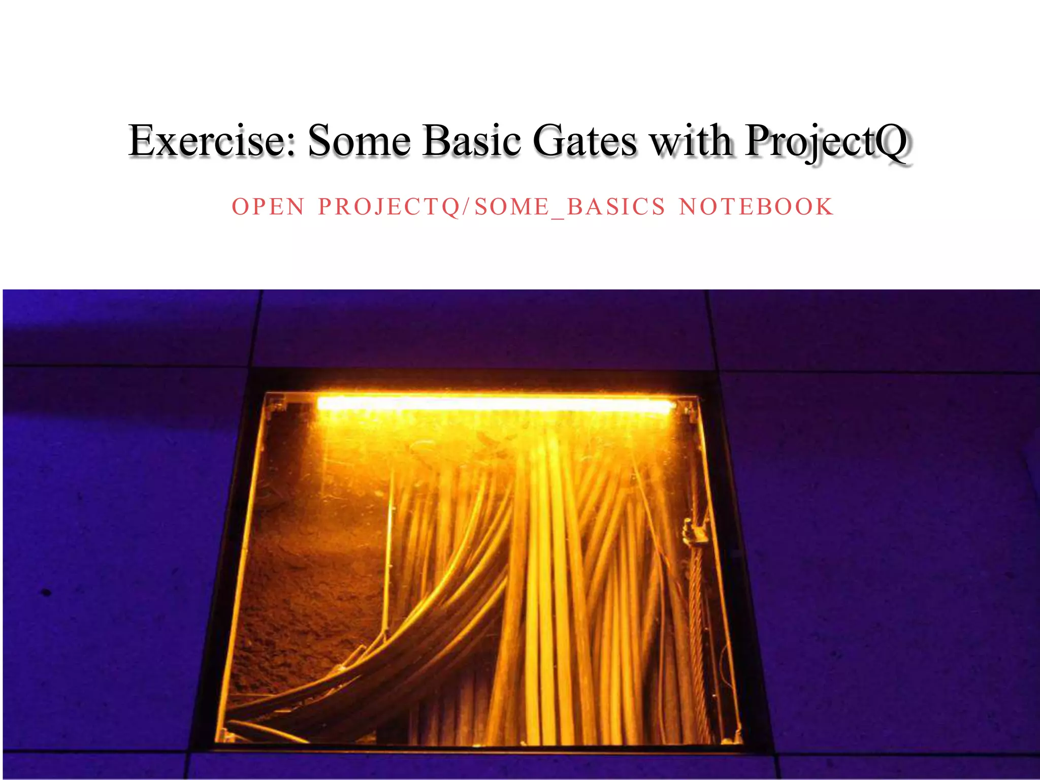 OPEN PROJECTQ/ SOME_BASICS NOTEBOOK
Exercise: Some Basic Gates with ProjectQ
 