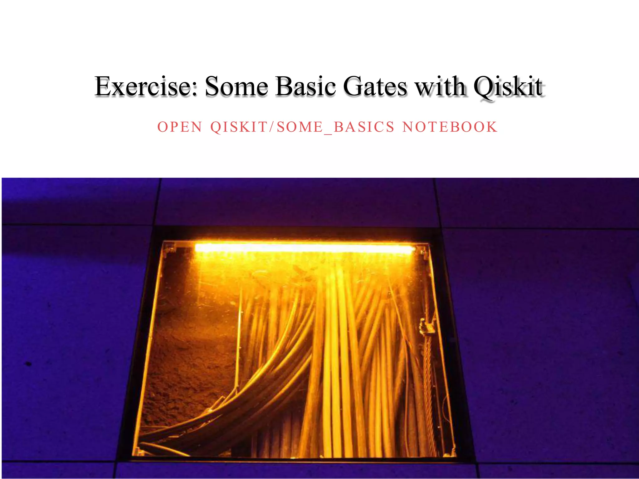 OPEN QISKIT/ SOME_BASICS NOTEBOOK
Exercise: Some Basic Gates with Qiskit
 