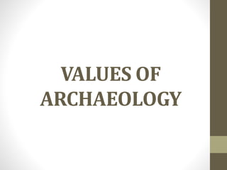 VALUES OF 
ARCHAEOLOGY 
 