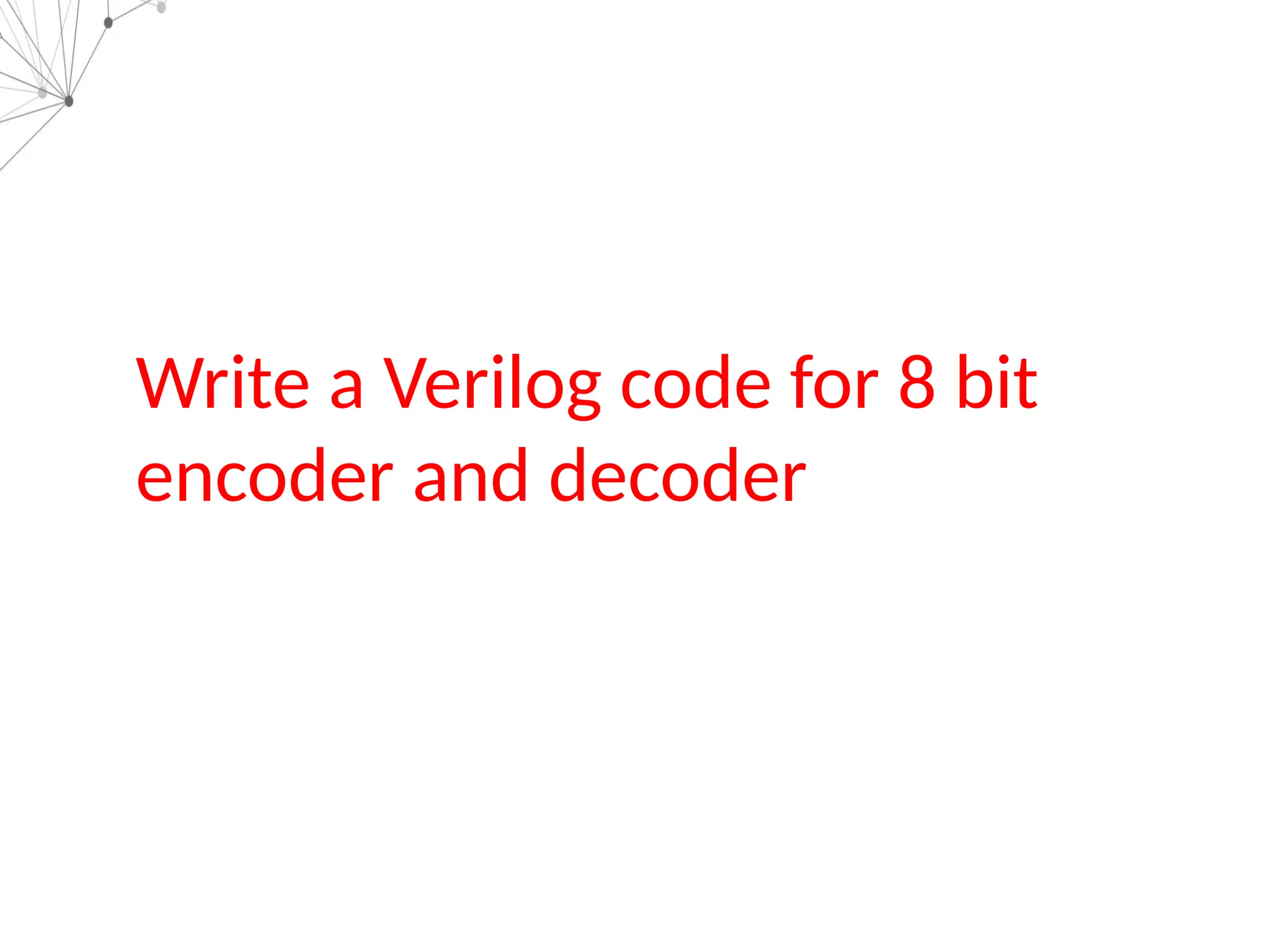 Write a Verilog code for 8 bit
encoder and decoder
 